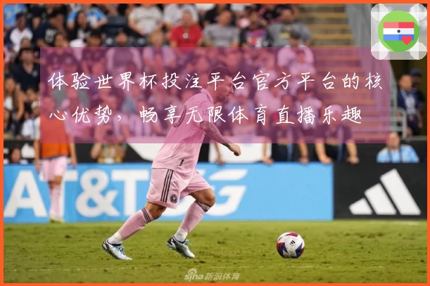 体验世界杯投注平台官方平台的核心优势，畅享无限体育直播乐趣