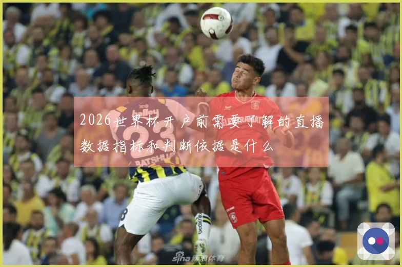 2026世界杯开户前需要了解的直播数据指标和判断依据是什么