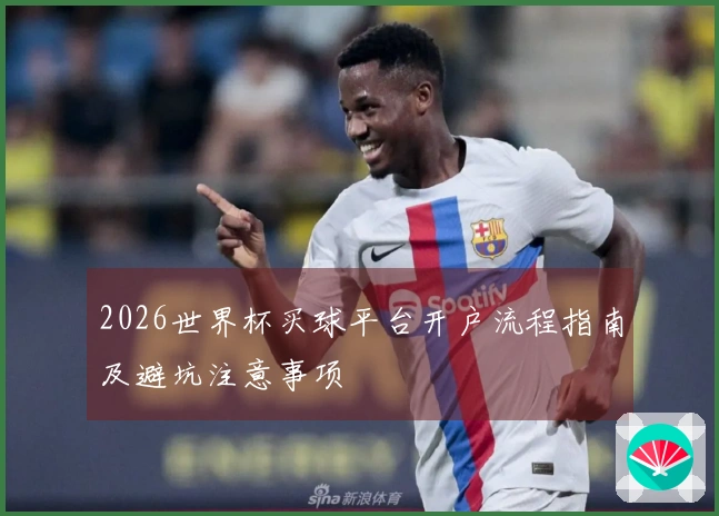 2026世界杯买球平台开户流程指南及避坑注意事项