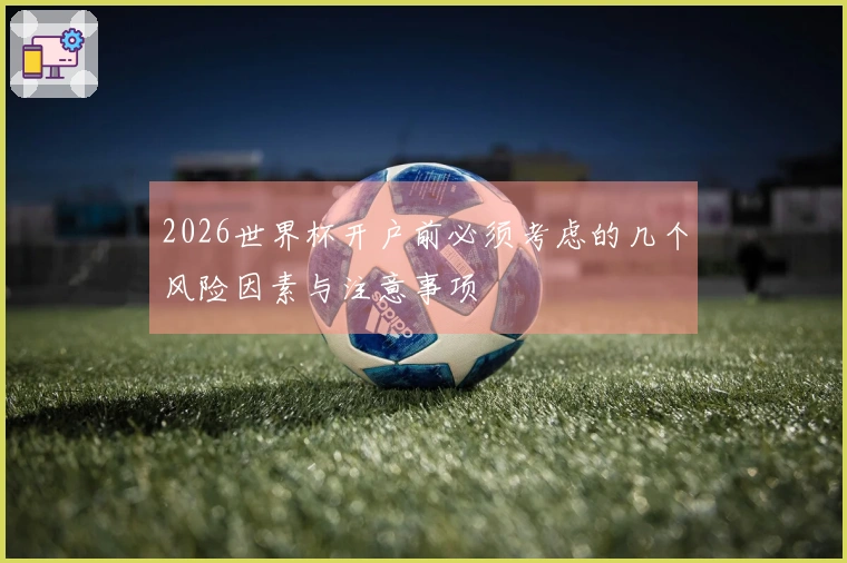 2026世界杯开户前必须考虑的几个风险因素与注意事项