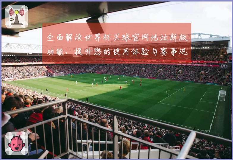 全面解读世界杯买球官网地址新版功能，提升您的使用体验与赛事观看乐趣