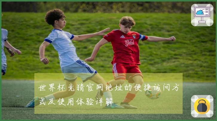 世界杯竞猜官网地址的便捷访问方式及使用体验详解