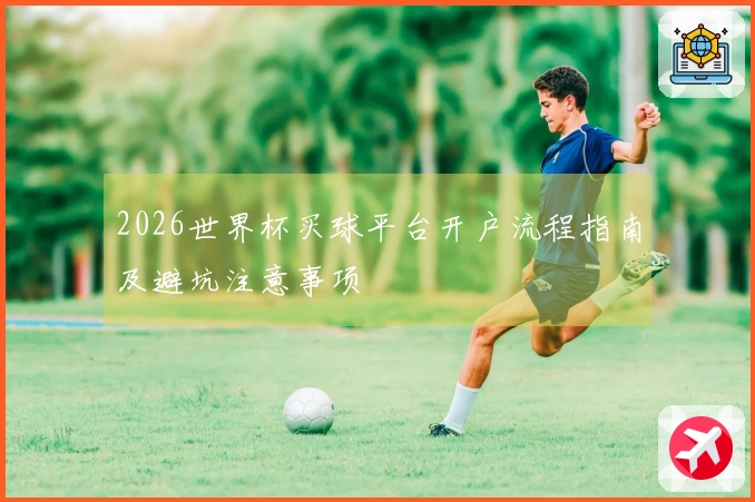 2026世界杯买球平台开户流程指南及避坑注意事项