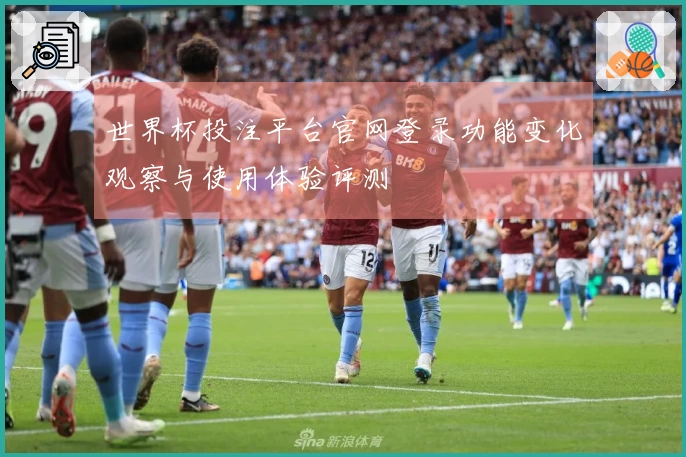 世界杯投注平台官网登录功能变化观察与使用体验评测