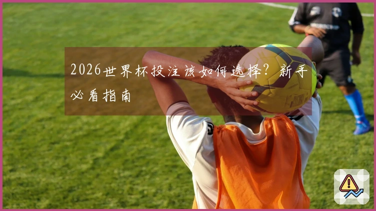 2026世界杯投注该如何选择？新手必看指南