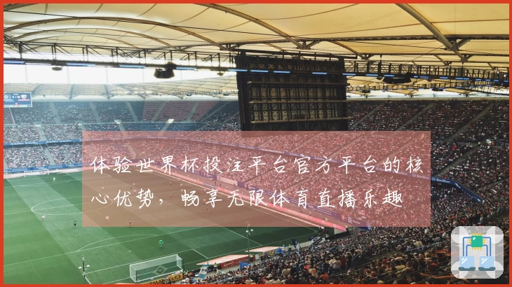 体验世界杯投注平台官方平台的核心优势，畅享无限体育直播乐趣