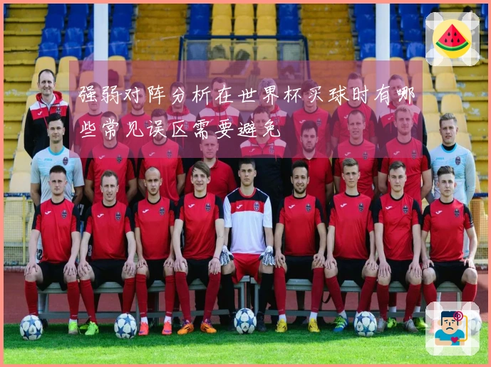 强弱对阵分析在世界杯买球时有哪些常见误区需要避免