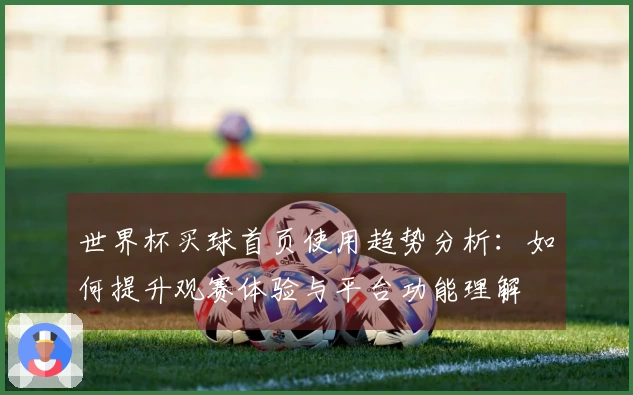 世界杯买球首页使用趋势分析：如何提升观赛体验与平台功能理解