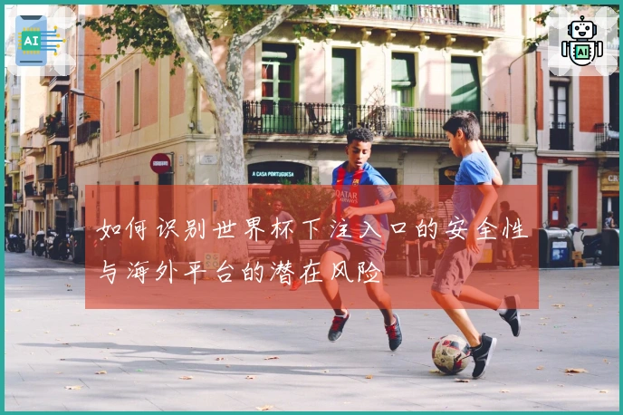 如何识别世界杯下注入口的安全性与海外平台的潜在风险