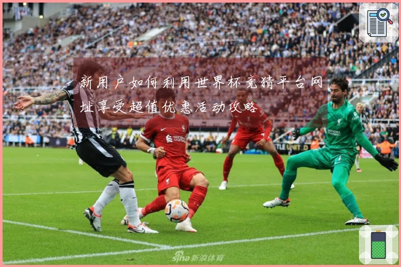 新用户如何利用世界杯竞猜平台网址享受超值优惠活动攻略